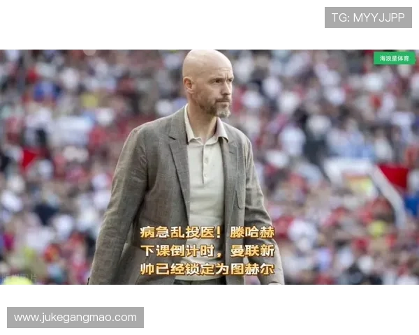 图赫尔接管曼联在即滕哈赫下课倒计时已开始